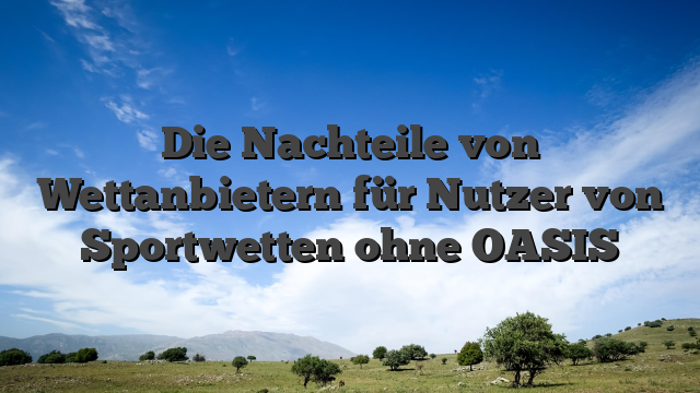 Die Nachteile von Wettanbietern für Nutzer von Sportwetten ohne OASIS