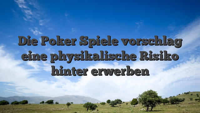 Die Poker Spiele vorschlag eine physikalische Risiko hinter erwerben