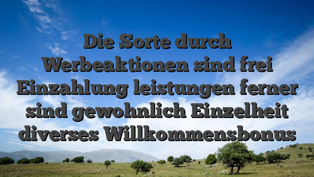 Die Sorte durch Werbeaktionen sind frei Einzahlung leistungen ferner sind gewohnlich Einzelheit diverses Willkommensbonus