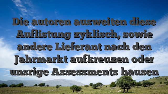 Die autoren ausweiten diese Auflistung zyklisch, sowie andere Lieferant nach den Jahrmarkt aufkreuzen oder unsrige Assessments hausen