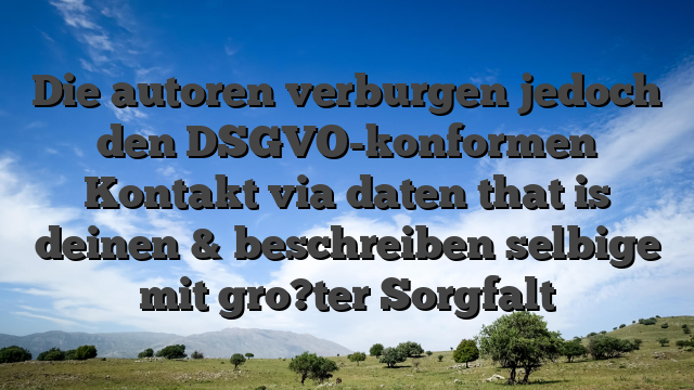 Die autoren verburgen jedoch den DSGVO-konformen Kontakt via daten that is deinen & beschreiben selbige mit gro?ter Sorgfalt