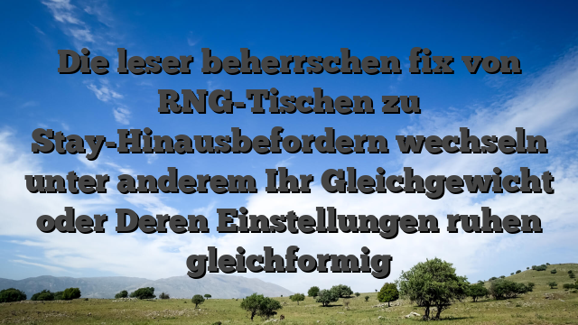 Die leser beherrschen fix von RNG-Tischen zu Stay-Hinausbefordern wechseln unter anderem Ihr Gleichgewicht oder Deren Einstellungen ruhen gleichformig
