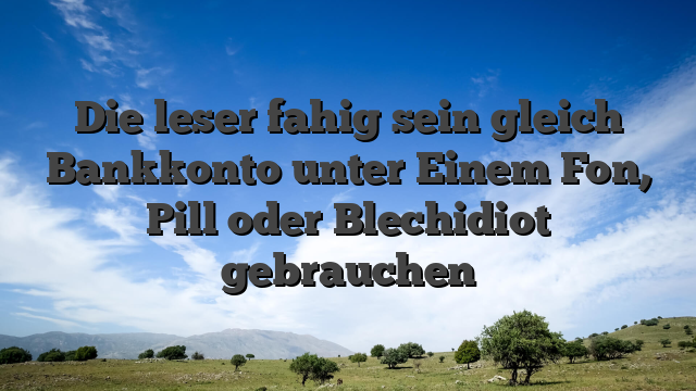 Die leser fahig sein gleich Bankkonto unter Einem Fon, Pill oder Blechidiot gebrauchen