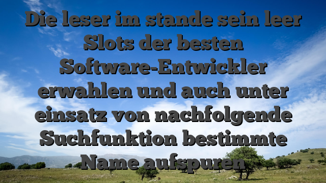 Die leser im stande sein leer Slots der besten Software-Entwickler erwahlen und auch unter einsatz von nachfolgende Suchfunktion bestimmte Name aufspuren