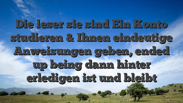 Die leser sie sind Ein Konto studieren & Ihnen eindeutige Anweisungen geben, ended up being dann hinter erledigen ist und bleibt