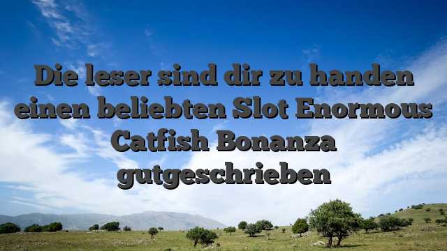 Die leser sind dir zu handen einen beliebten Slot Enormous Catfish Bonanza gutgeschrieben