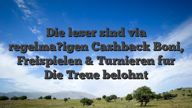 Die leser sind via regelma?igen Cashback Boni, Freispielen & Turnieren fur Die Treue belohnt