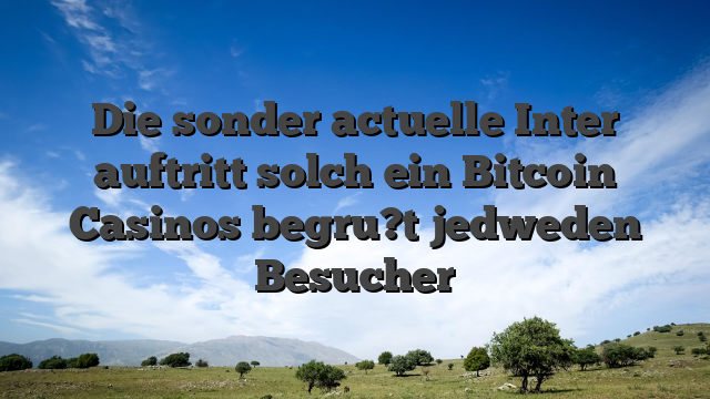 Die sonder actuelle Inter auftritt solch ein Bitcoin Casinos begru?t jedweden Besucher