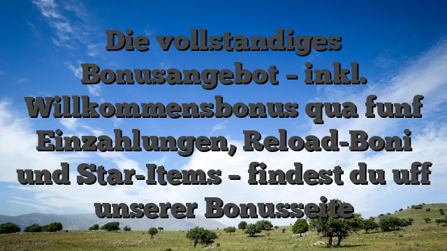 Die vollstandiges Bonusangebot – inkl. Willkommensbonus qua funf Einzahlungen, Reload-Boni und Star-Items – findest du uff unserer Bonusseite