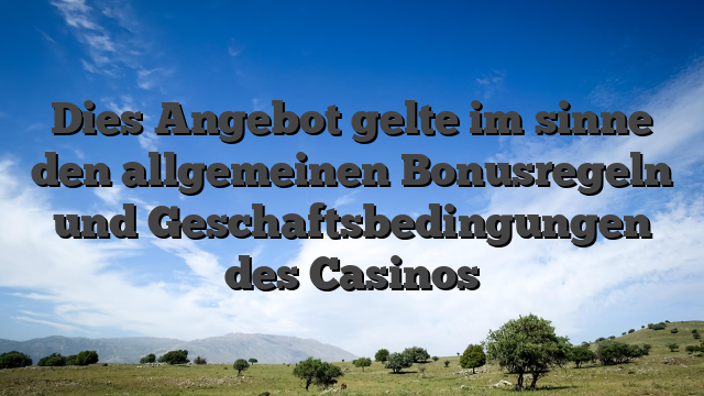 Dies Angebot gelte im sinne den allgemeinen Bonusregeln und Geschaftsbedingungen des Casinos