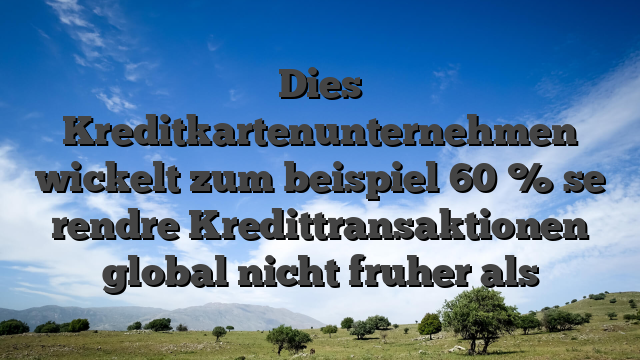 Dies Kreditkartenunternehmen wickelt zum beispiel 60 % se rendre Kredittransaktionen global nicht fruher als