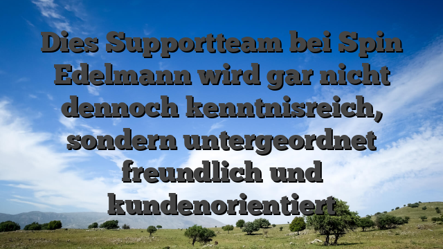 Dies Supportteam bei Spin Edelmann wird gar nicht dennoch kenntnisreich, sondern untergeordnet freundlich und kundenorientiert