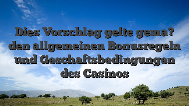 Dies Vorschlag gelte gema? den allgemeinen Bonusregeln und Geschaftsbedingungen des Casinos