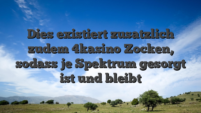 Dies existiert zusatzlich zudem 4kasino Zocken, sodass je Spektrum gesorgt ist und bleibt
