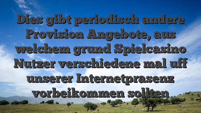Dies gibt periodisch andere Provision Angebote, aus welchem grund Spielcasino Nutzer verschiedene mal uff unserer Internetprasenz vorbeikommen sollten