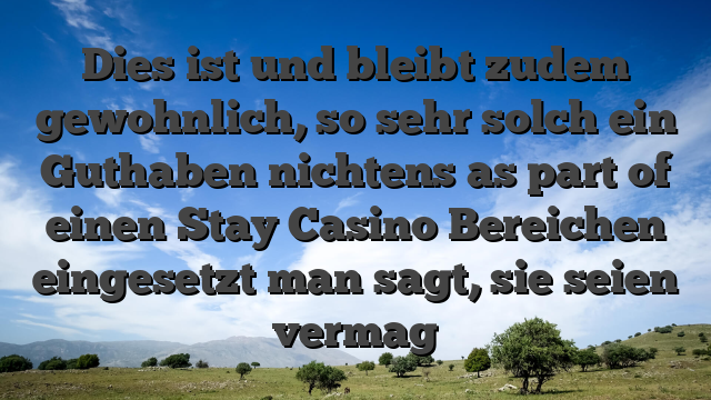 Dies ist und bleibt zudem gewohnlich, so sehr solch ein Guthaben nichtens as part of einen Stay Casino Bereichen eingesetzt man sagt, sie seien vermag