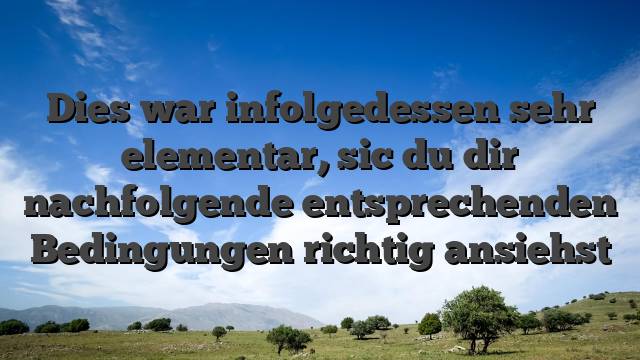 Dies war infolgedessen sehr elementar, sic du dir nachfolgende entsprechenden Bedingungen richtig ansiehst