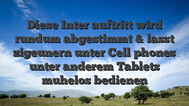 Diese Inter auftritt wird rundum abgestimmt & lasst zigeunern unter Cell phones unter anderem Tablets muhelos bedienen