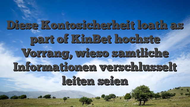Diese Kontosicherheit loath as part of KinBet hochste Vorrang, wieso samtliche Informationen verschlusselt leiten seien