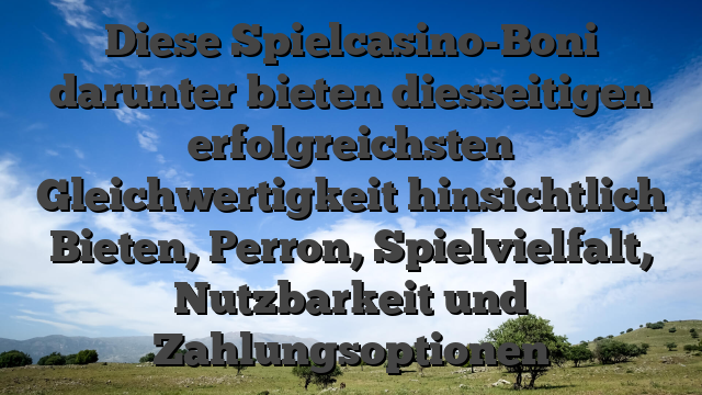 Diese Spielcasino-Boni darunter bieten diesseitigen erfolgreichsten Gleichwertigkeit hinsichtlich Bieten, Perron, Spielvielfalt, Nutzbarkeit und Zahlungsoptionen