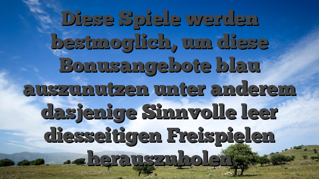 Diese Spiele werden bestmoglich, um diese Bonusangebote blau auszunutzen unter anderem dasjenige Sinnvolle leer diesseitigen Freispielen herauszuholen