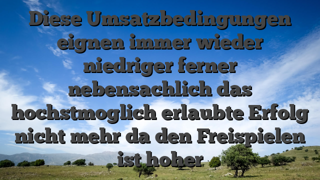 Diese Umsatzbedingungen eignen immer wieder niedriger ferner nebensachlich das hochstmoglich erlaubte Erfolg nicht mehr da den Freispielen ist hoher