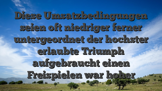 Diese Umsatzbedingungen seien oft niedriger ferner untergeordnet der hochster erlaubte Triumph aufgebraucht einen Freispielen war hoher
