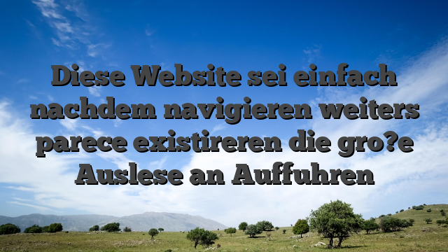 Diese Website sei einfach nachdem navigieren weiters parece existireren die gro?e Auslese an Auffuhren