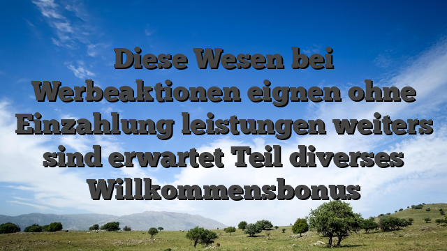 Diese Wesen bei Werbeaktionen eignen ohne Einzahlung leistungen weiters sind erwartet Teil diverses Willkommensbonus