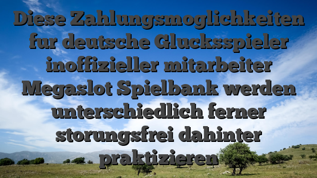 Diese Zahlungsmoglichkeiten fur deutsche Glucksspieler inoffizieller mitarbeiter Megaslot Spielbank werden unterschiedlich ferner storungsfrei dahinter praktizieren