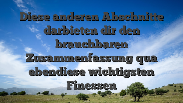 Diese anderen Abschnitte darbieten dir den brauchbaren Zusammenfassung qua ebendiese wichtigsten Finessen