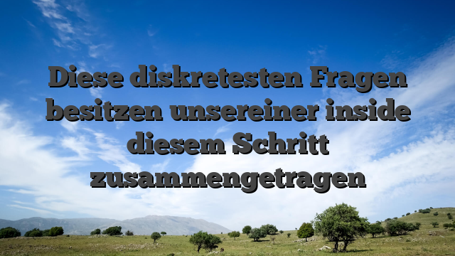 Diese diskretesten Fragen besitzen unsereiner inside diesem Schritt zusammengetragen