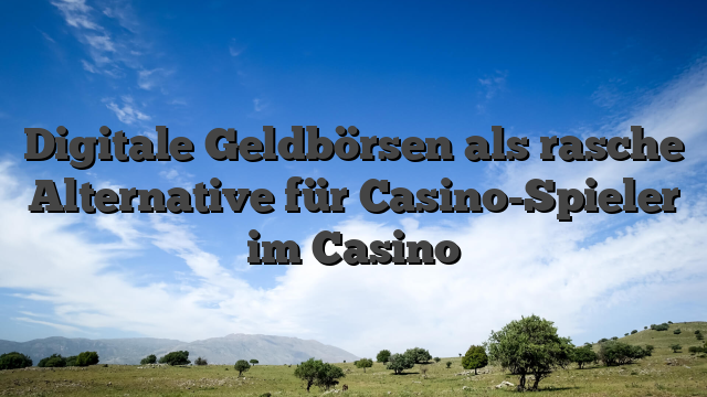 Digitale Geldbörsen als rasche Alternative für Casino-Spieler im Casino