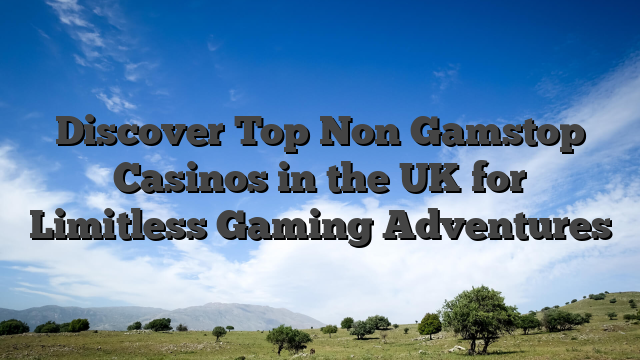 Discover Top Non Gamstop Casinos in the UK for Limitless Gaming Adventures