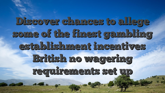 Discover chances to allege some of the finest gambling establishment incentives British no wagering requirements set up