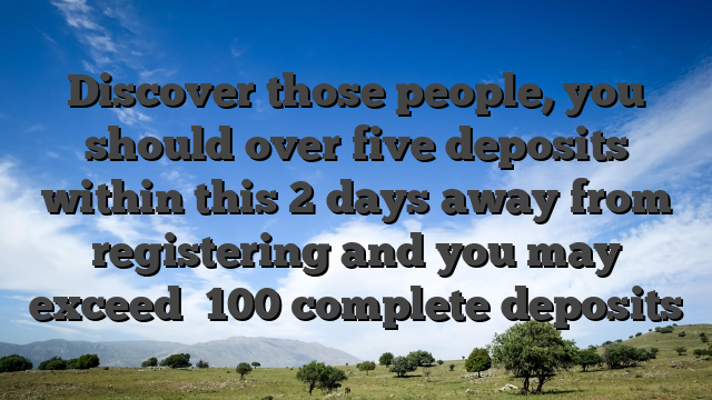 Discover those people, you should over five deposits within this 2 days away from registering and you may exceed �100 complete deposits