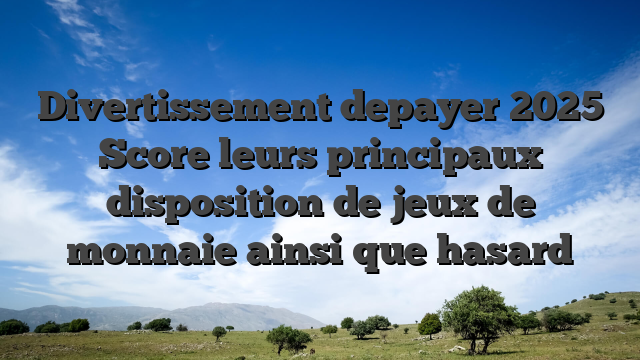 Divertissement depayer 2025 Score leurs principaux disposition de jeux de monnaie ainsi que hasard