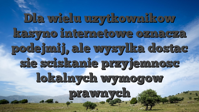Dla wielu uzytkownikow kasyno internetowe oznacza podejmij, ale wysylka dostac sie sciskanie przyjemnosc lokalnych wymogow prawnych