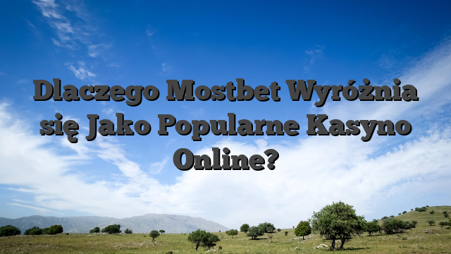 Dlaczego Mostbet Wyróżnia się Jako Popularne Kasyno Online?