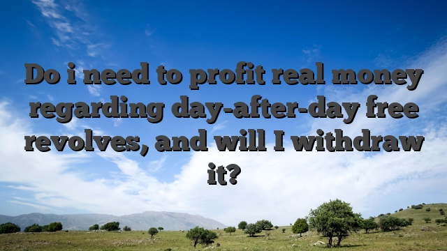 Do i need to profit real money regarding day-after-day free revolves, and will I withdraw it?
