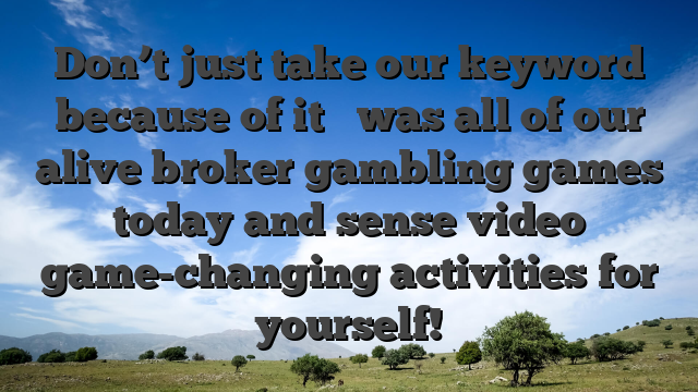 Don’t just take our keyword because of it � was all of our alive broker gambling games today and sense video game-changing activities for yourself!