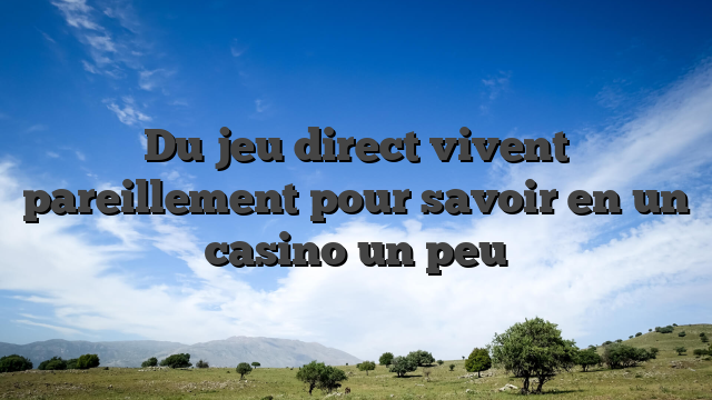 Du jeu direct vivent pareillement pour savoir en un casino un peu