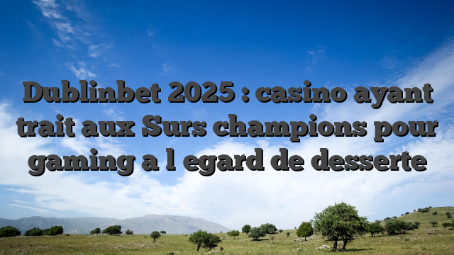 Dublinbet 2025 : casino ayant trait aux Surs champions pour gaming a l�egard de desserte