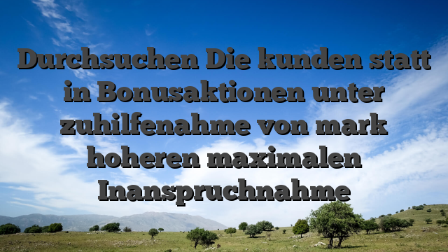 Durchsuchen Die kunden statt in Bonusaktionen unter zuhilfenahme von mark hoheren maximalen Inanspruchnahme