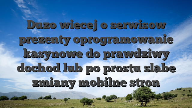 Duzo wiecej o serwisow prezenty oprogramowanie kasynowe do prawdziwy dochod lub po prostu slabe zmiany mobilne stron