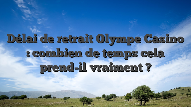 Délai de retrait Olympe Casino : combien de temps cela prend-il vraiment ?