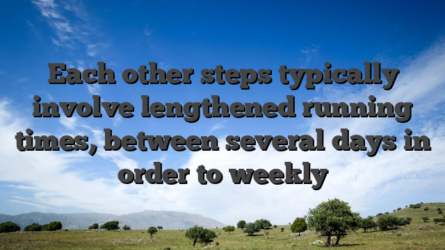Each other steps typically involve lengthened running times, between several days in order to weekly