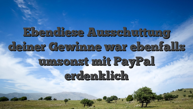Ebendiese Ausschuttung deiner Gewinne war ebenfalls umsonst mit PayPal erdenklich