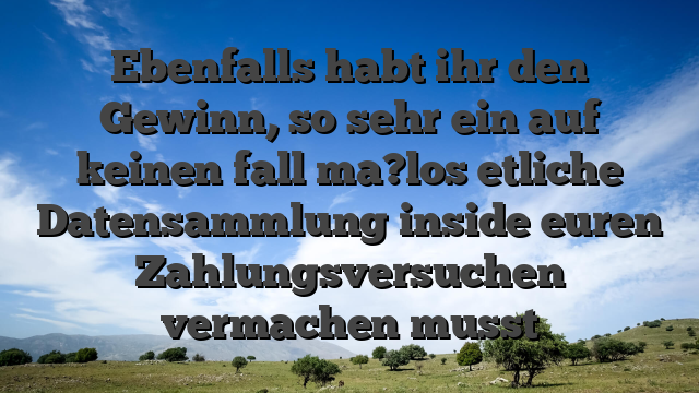 Ebenfalls habt ihr den Gewinn, so sehr ein auf keinen fall ma?los etliche Datensammlung inside euren Zahlungsversuchen vermachen musst