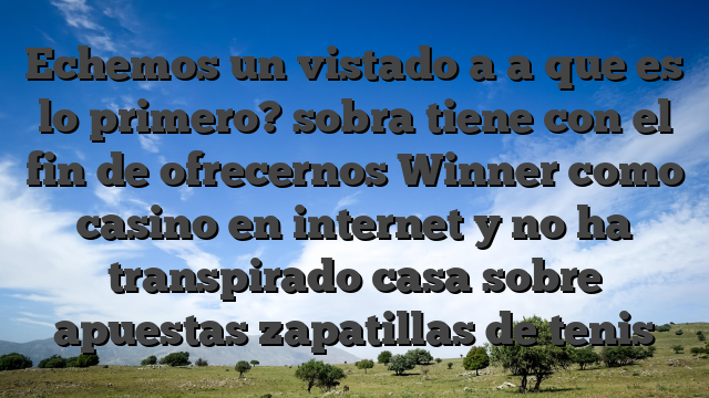 Echemos un vistado a a que es lo primero? sobra tiene con el fin de ofrecernos Winner como casino en internet y no ha transpirado casa sobre apuestas zapatillas de tenis